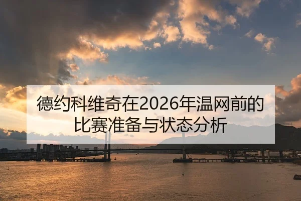 德约科维奇在2026年温网前的比赛准备与状态分析