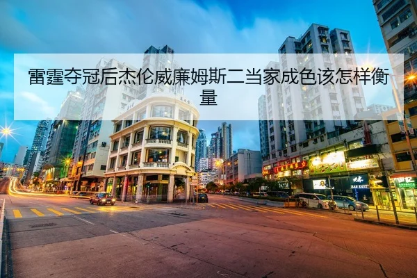 雷霆夺冠后杰伦威廉姆斯二当家成色该怎样衡量