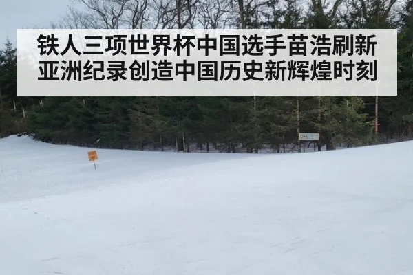 铁人三项世界杯中国选手苗浩刷新亚洲纪录创造中国历史新辉煌时刻